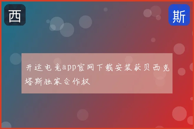 开运电竞app官网下载安装获贝西克塔斯独家合作权