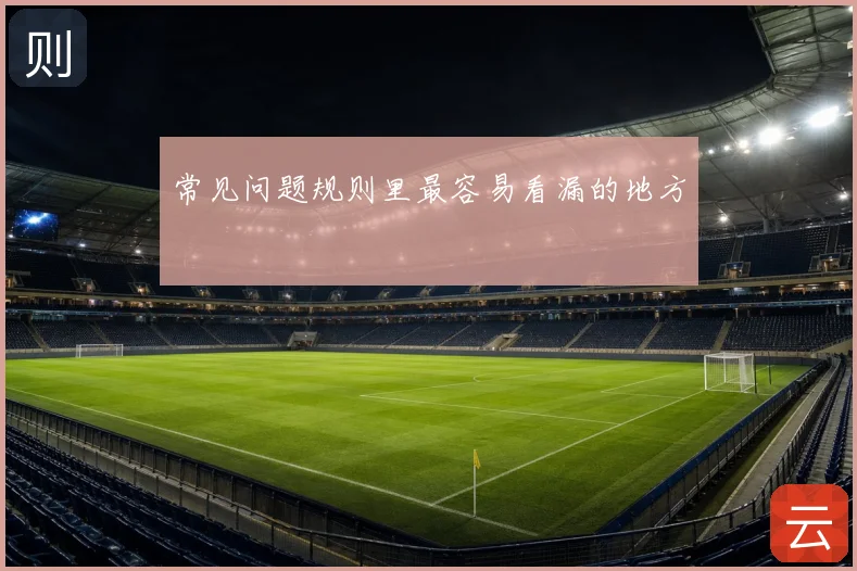 常见问题规则里最容易看漏的地方