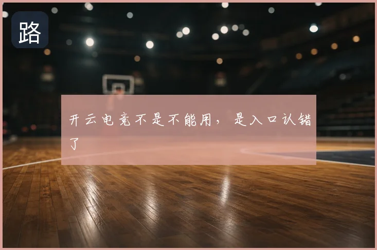 开云电竞不是不能用，是入口认错了