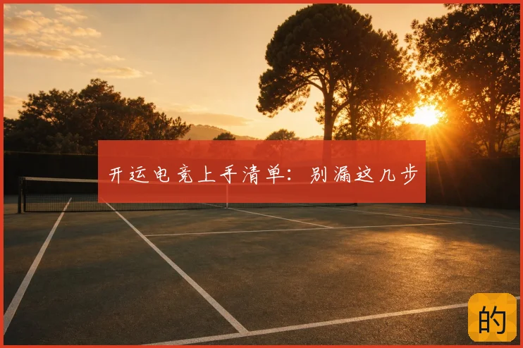 开运电竞上手清单：别漏这几步