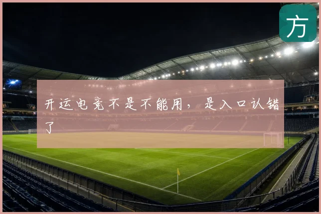 开运电竞不是不能用，是入口认错了