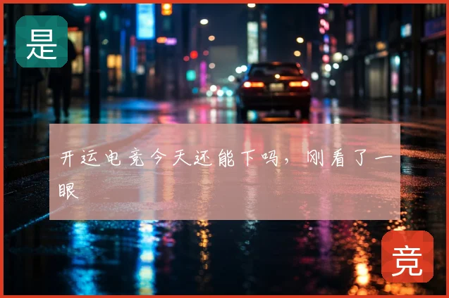 开运电竞今天还能下吗，刚看了一眼